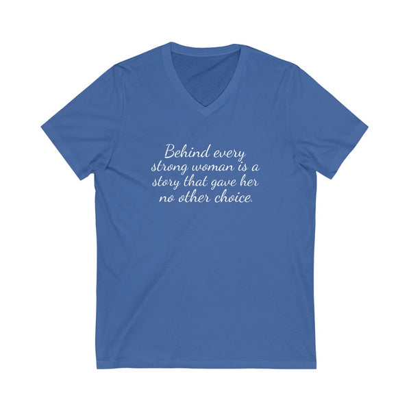 Behind every strong woman is a story that gave her no other choice Jersey Short Sleeve V-Neck Tee