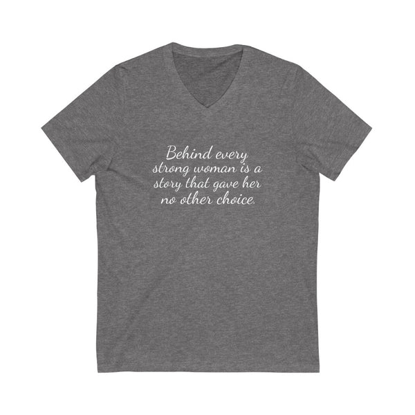 Behind every strong woman is a story that gave her no other choice Jersey Short Sleeve V-Neck Tee